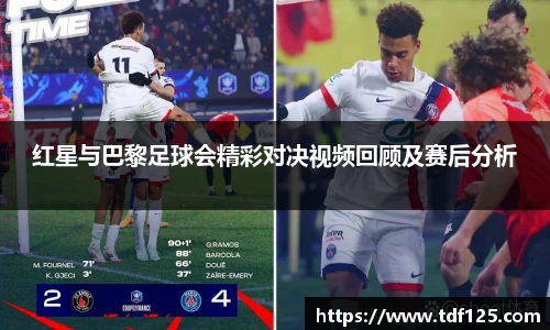 红星与巴黎足球会精彩对决视频回顾及赛后分析