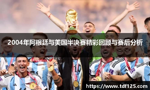 2004年阿根廷与美国半决赛精彩回顾与赛后分析