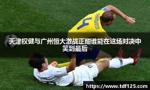 天津权健与广州恒大激战正酣谁能在这场对决中笑到最后