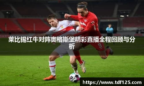 莱比锡红牛对阵奥格斯堡精彩直播全程回顾与分析