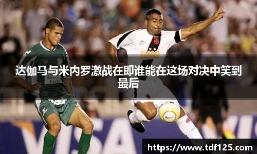 达伽马与米内罗激战在即谁能在这场对决中笑到最后