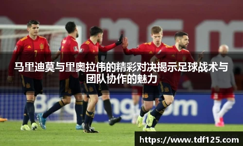 马里迪莫与里奥拉伟的精彩对决揭示足球战术与团队协作的魅力